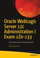 Oracle WebLogic Server 12c Administration I Exam 1Z0-133 di Gustavo Garnica edito da APRESS L.P.