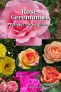 Rose Ceremonies: A Journey Into Consciousness di Dr Christine Henderson edito da Createspace