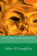Dream Compromise di John James O'Loughlin edito da Createspace