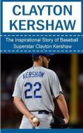 Clayton Kershaw: The Inspirational Story of Baseball Superstar Clayton Kershaw di Bill Redban edito da Createspace