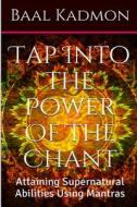 Tap Into the Power of the Chant: Attaining Supernatural Abilities Using Mantras di Baal Kadmon edito da Createspace