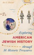 Exploring American Jewish History Through 50 Historic Treasures di Avi Y. Decter edito da ROWMAN & LITTLEFIELD