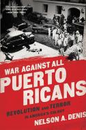War Against All Puerto Ricans: Revolution and Terror in America's Colony di Nelson A. Denis edito da NATION BOOKS