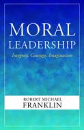 Moral Leadership: Integrity, Courage, Imagination di Robert Michael Franklin edito da ORBIS BOOKS