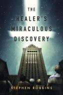 The Healer's Miraculous Discovery di Stephen Robbins edito da BOOKBABY