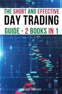 The Short and Effective Day Trading Guide - 2 Books in 1 di John White edito da My Publishing Empire ltd