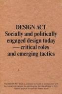 Design ACT: Socially and Politically Engaged Design Today - Critical Roles and Emerging Tactics di Magnus Ericson, Ramia Maze edito da Sternberg Press