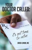 Your Doctor Called: It's Not Time to Retire di David Lemon edito da BOOKPR PUB