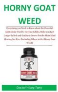 Horny Goat Weed: Everything You N Eed to Know about the Powerful Aphrodisiac Used to Increase Libido, Make You Last Longer in Bed and G di Doctor Hilary Tony edito da Createspace Independent Publishing Platform
