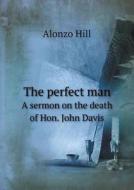 The Perfect Man A Sermon On The Death Of Hon. John Davis di Alonzo Hill edito da Book On Demand Ltd.