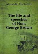 The Life And Speeches Of Hon. George Brown di Sir Alexander MacKenzie edito da Book On Demand Ltd.