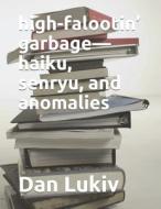 High-falootin' Garbage-haiku, Senryu, And Anomalies di Lukiv Dan Lukiv edito da Independently Published