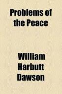 Problems Of The Peace di William Harbutt Dawson edito da General Books Llc
