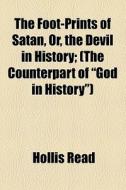 The Foot-prints Of Satan, Or, The Devil In History; (the Counterpart Of "god In History") di Hollis Read edito da General Books Llc