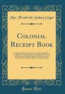 Colonial Receipt Book: Celebrated Old Receipts Used a Century Ago by Mrs. Goodfellow's Cooking School; Also Famous Old Creole and Moravian Re di Mrs Frederick Sidney Giger edito da Forgotten Books