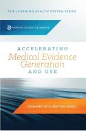 Accelerating Medical Evidence Generation and Use: Summary of a Meeting Series di National Academy of Medicine, The Learning Health System Series edito da NATL ACADEMY PR