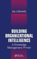 Building Organizational Intelligence di Jay Liebowitz edito da Taylor & Francis Ltd