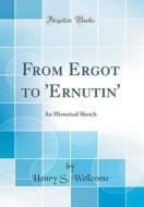 From Ergot to 'Ernutin': An Historical Sketch (Classic Reprint) di Henry S. Wellcome edito da Forgotten Books