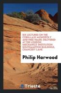 Six Lectures on the Corn-Law Monopoly and Free Trade: Delivered at the London Mechanics' Institution Southampton Buildin di Philip Harwood edito da LIGHTNING SOURCE INC