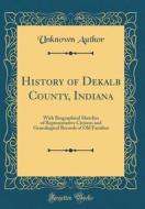 History of Dekalb County, Indiana: With Biographical Sketches of Representative Citizens and Genealogical Records of Old Families (Classic Reprint) di Unknown Author edito da Forgotten Books