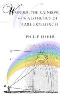 Wonder, the Rainbow and the Aesthetics of Rare Experiences di Philip Fisher edito da Harvard University Press