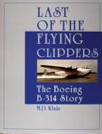 Last of the Flying Clippers: The Boeing B-314 Story di M. D. Klaas edito da Schiffer Publishing Ltd