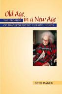 Old Age in a New Age: The Promise of Transformative Nursing Homes di Beth Baker edito da VANDERBILT UNIV PR