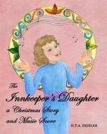 The Innkeeper's Daughter: A Christmas Story and Music Score di H. T. a. Heisler, Hta Heisler edito da Daisy Harriette Tina Anne Heisler