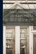 THE GARDENERS' CHRONICLE : A WEEKLY ILLU di ANONYMOUS edito da LIGHTNING SOURCE UK LTD