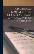 A Practical Grammar of the English Language With Analysis of Sentences di Peter Bullions edito da LEGARE STREET PR