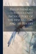 Philip Freneau, the Huguenot Patriot Poet of the Revolution, and his Poetry di Edward Floyd De Lancey edito da LEGARE STREET PR