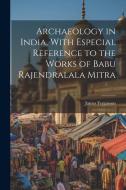 Archaeology in India, With Especial Reference to the Works of Babu Rajendralala Mitra di James Fergusson edito da LEGARE STREET PR