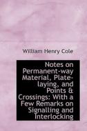 Notes On Permanent-way Material, Plate-laying, And Points & Crossings di William Henry Cole edito da Bibliolife