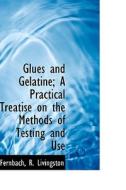 Glues And Gelatine; A Practical Treatise On The Methods Of Testing And Use di Fernbach R Livingston edito da Bibliolife