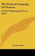 The Poetical Language of Flowers: Or the Pilgrimage of Love (1847) di Thomas Miller edito da Kessinger Publishing