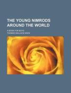 The Young Nimrods Around the World; A Book for Boys di Thomas Wallace Knox edito da Rarebooksclub.com
