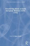 Uncovering Music Of Early European Women (1250-1750) edito da Taylor & Francis Ltd