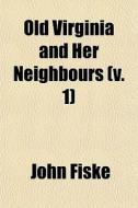 Old Virginia And Her Neighbours (v. 1) di John Fiske edito da General Books Llc