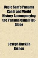 Uncle Sam's Panama Canal And World History, Accompanying The Panama Canal Flat-globe di Joseph Bucklin 1847 Bishop edito da General Books Llc