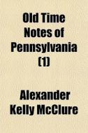 Old Time Notes Of Pennsylvania 1 di Alexander Kelly McClure edito da General Books