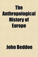 The Anthropological History Of Europe di John Beddoe edito da General Books
