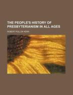 The People's History Of Presbyterianism di Robert Pollok Kerr edito da Rarebooksclub.com
