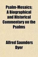 Psalm-mosaics; A Biographical And Historical Commentary On The Psalms di Alfred Saunders Dyer edito da General Books Llc
