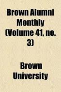 Brown Alumni Monthly Volume 41, No. 3 di Brown University edito da General Books