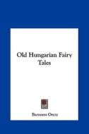 Old Hungarian Fairy Tales di Emmuska Orczy, Baroness Orczy edito da Kessinger Publishing
