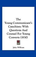 The Young Communicant's Catechism: With Questions and Counsel for Young Converts (1830) di John Willison edito da Kessinger Publishing