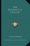 The Romance of L'Aiglon di J. Paul Wilson edito da Kessinger Publishing