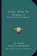 Poise, How to Attain It: Mental Efficiency Series V1 di D. Starke edito da Kessinger Publishing