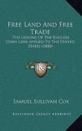 Free Land and Free Trade: The Lessons of the English Corn Laws Applied to the United States (1880) di Samuel Sullivan Cox edito da Kessinger Publishing