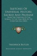 Sketches of Universal History, Sacred and Profane: From the Creation of the World, to the Year 1818, of the Christian Era (1822) di Frederick Butler edito da Kessinger Publishing